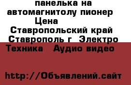 панелька на автомагнитолу пионер › Цена ­ 1 300 - Ставропольский край, Ставрополь г. Электро-Техника » Аудио-видео   